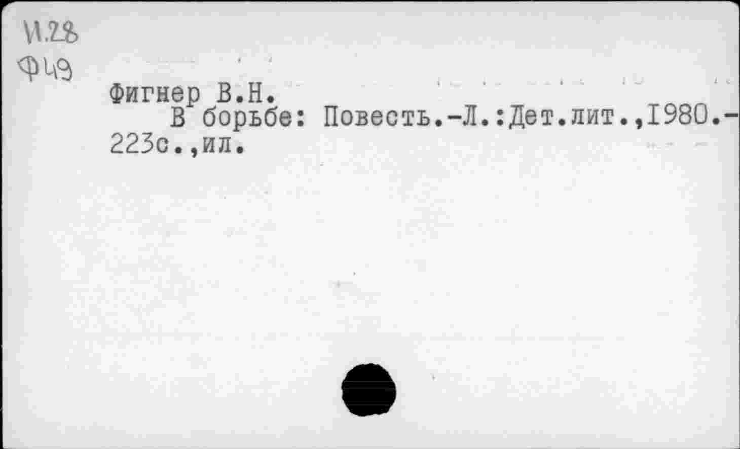 ﻿
Фигнер В.Н.
В борьбе: Повесть.-Л.:Дет.лит.,1980. 223с.,ил.